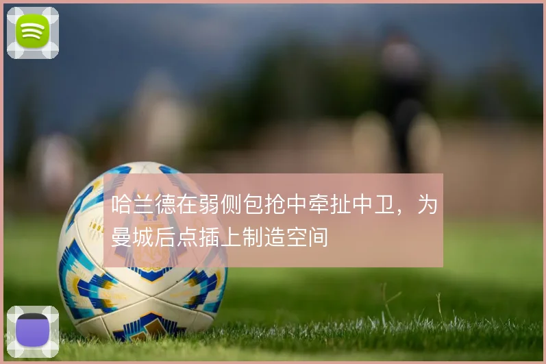 哈兰德在弱侧包抢中牵扯中卫，为曼城后点插上制造空间