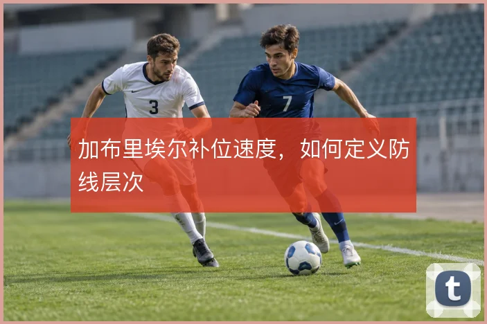 加布里埃尔补位速度，如何定义防线层次