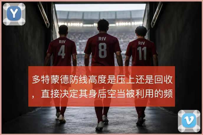 多特蒙德防线高度是压上还是回收，直接决定其身后空当被利用的频率