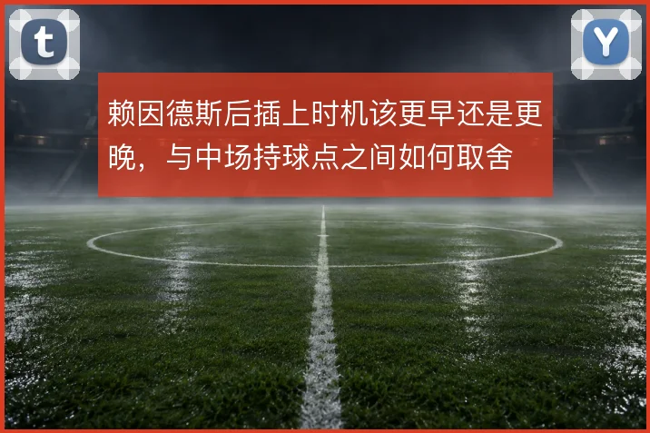 赖因德斯后插上时机该更早还是更晚，与中场持球点之间如何取舍