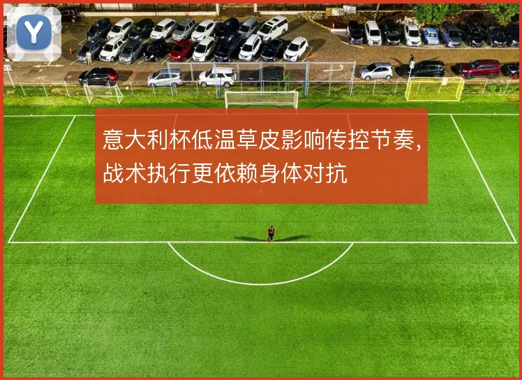意大利杯低温草皮影响传控节奏,战术执行更依赖身体对抗