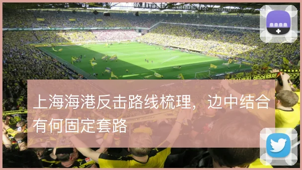 上海海港反击路线梳理,边中结合有何固定套路