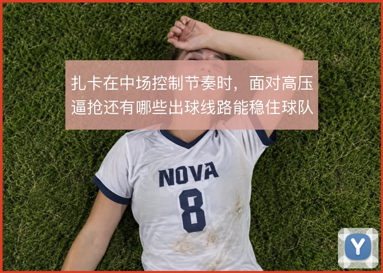 扎卡在中场控制节奏时，面对高压逼抢还有哪些出球线路能稳住球队推进