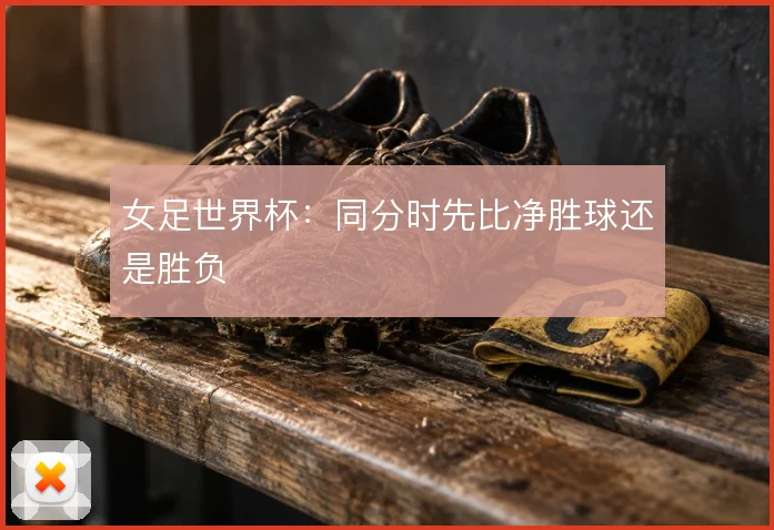 女足世界杯：同分时先比净胜球还是胜负