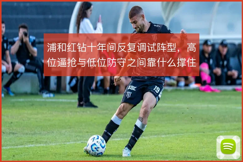 浦和红钻十年间反复调试阵型，高位逼抢与低位防守之间靠什么撑住