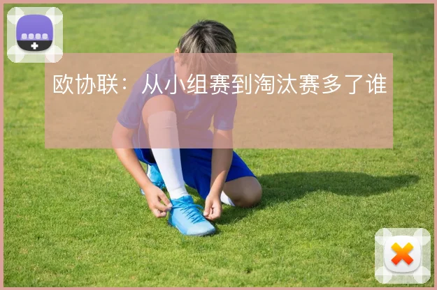 欧协联:从小组赛到淘汰赛多了谁