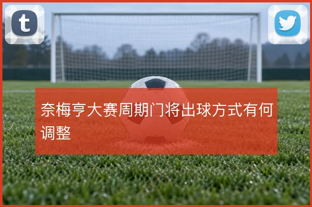 奈梅亨大赛周期门将出球方式有何调整