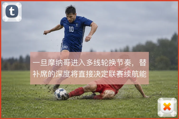 一旦摩纳哥进入多线轮换节奏，替补席的深度将直接决定联赛续航能力