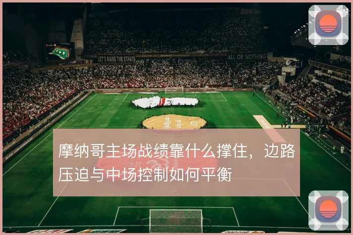 摩纳哥主场战绩靠什么撑住，边路压迫与中场控制如何平衡