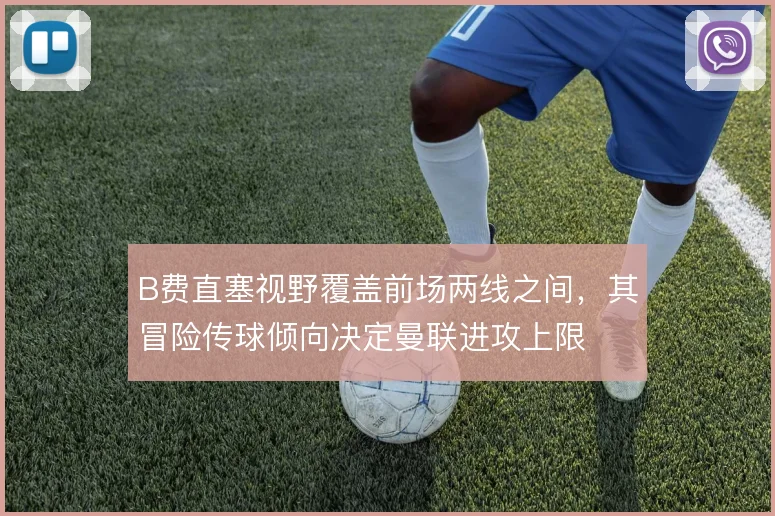 B费直塞视野覆盖前场两线之间，其冒险传球倾向决定曼联进攻上限