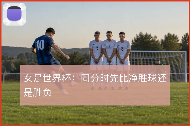 女足世界杯：同分时先比净胜球还是胜负