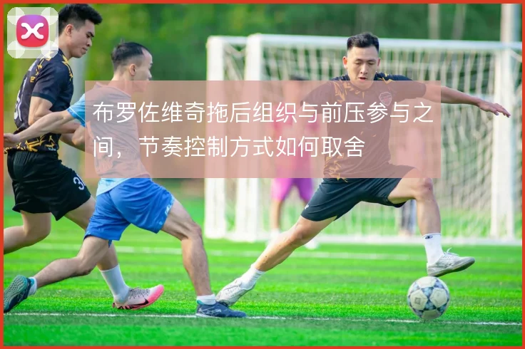 布罗佐维奇拖后组织与前压参与之间,节奏控制方式如何取舍