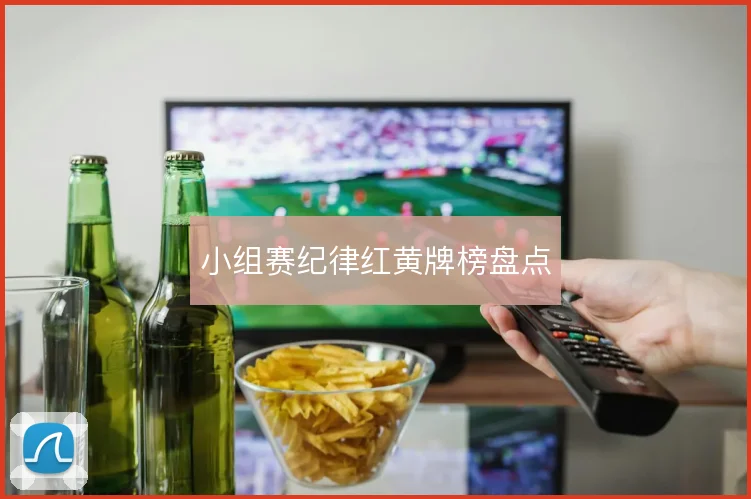 小组赛纪律红黄牌榜盘点