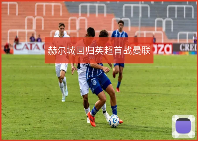 赫尔城回归英超首战曼联
