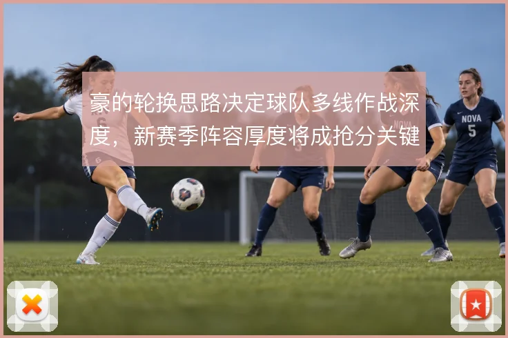 豪的轮换思路决定球队多线作战深度，新赛季阵容厚度将成抢分关键
