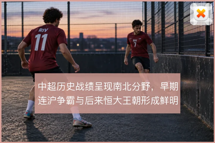 中超历史战绩呈现南北分野,早期连沪争霸与后来恒大王朝形成鲜明对比