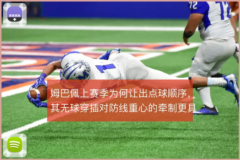 姆巴佩上赛季为何让出点球顺序，其无球穿插对防线重心的牵制更具战术价值