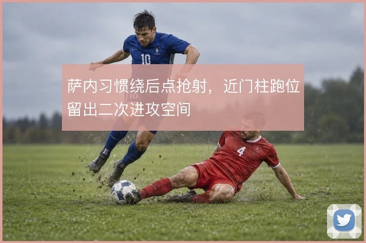 萨内习惯绕后点抢射,近门柱跑位留出二次进攻空间
