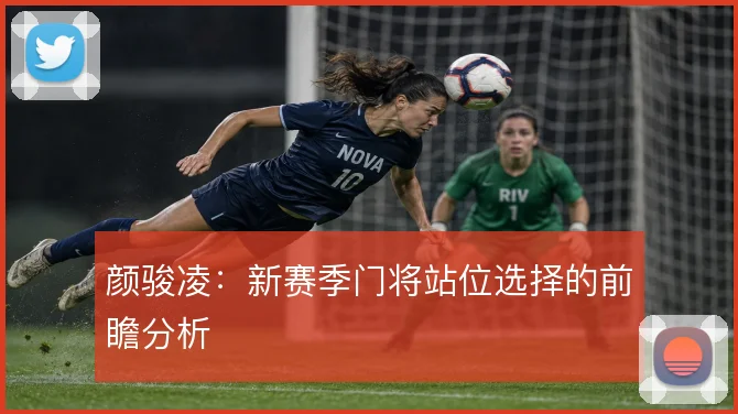 颜骏凌：新赛季门将站位选择的前瞻分析