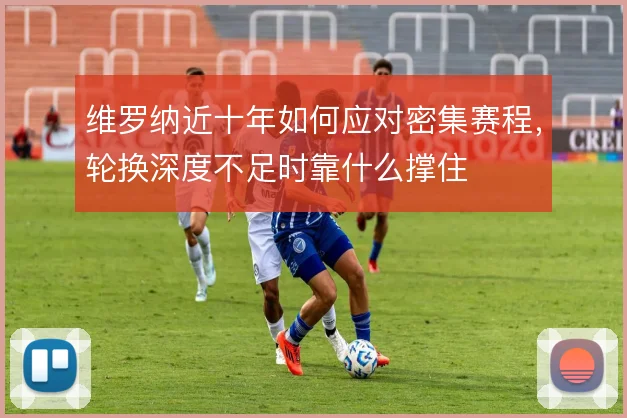 维罗纳近十年如何应对密集赛程，轮换深度不足时靠什么撑住