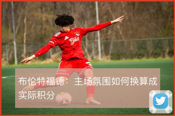 布伦特福德：主场氛围如何换算成实际积分