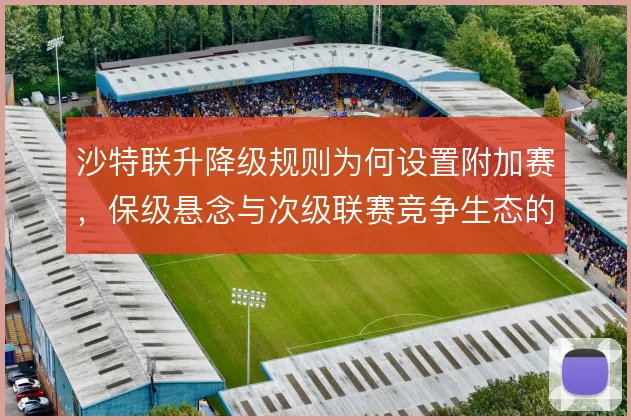 沙特联升降级规则为何设置附加赛，保级悬念与次级联赛竞争生态的平衡考量
