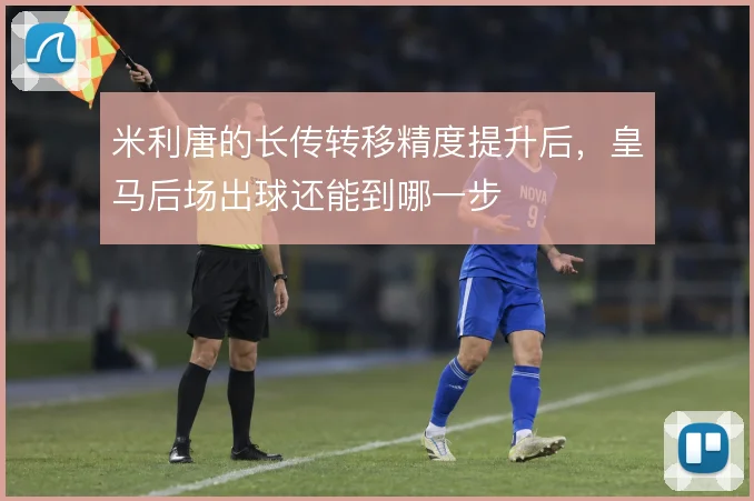 米利唐的长传转移精度提升后，皇马后场出球还能到哪一步