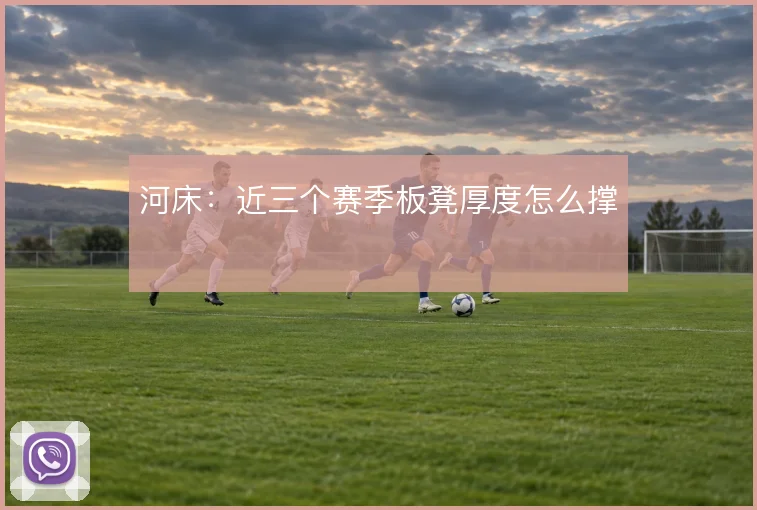 河床：近三个赛季板凳厚度怎么撑