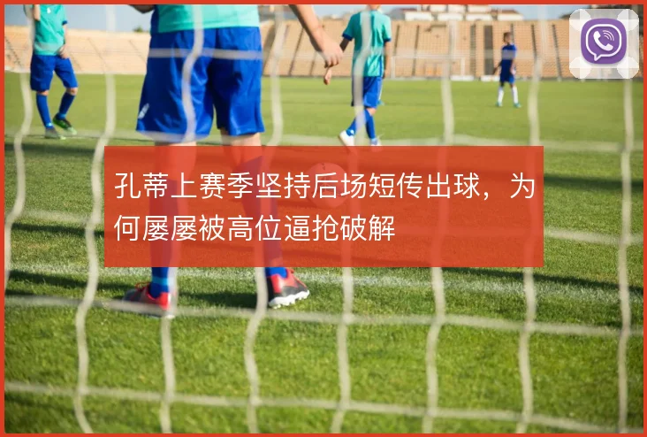 孔蒂上赛季坚持后场短传出球,为何屡屡被高位逼抢破解