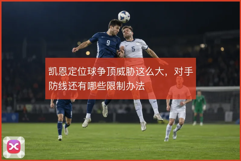凯恩定位球争顶威胁这么大，对手防线还有哪些限制办法