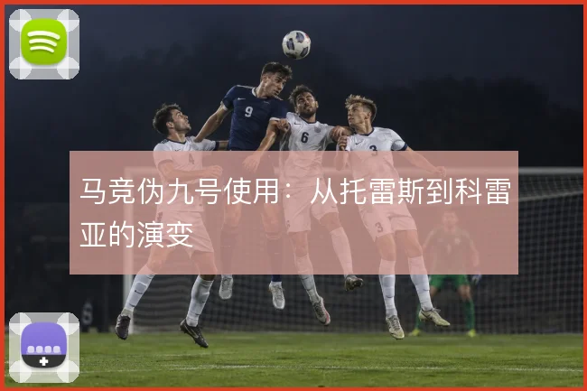 马竞伪九号使用：从托雷斯到科雷亚的演变