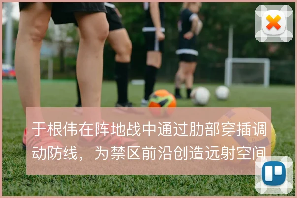 于根伟在阵地战中通过肋部穿插调动防线,为禁区前沿创造远射空间