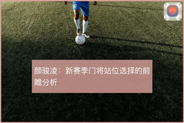 颜骏凌：新赛季门将站位选择的前瞻分析
