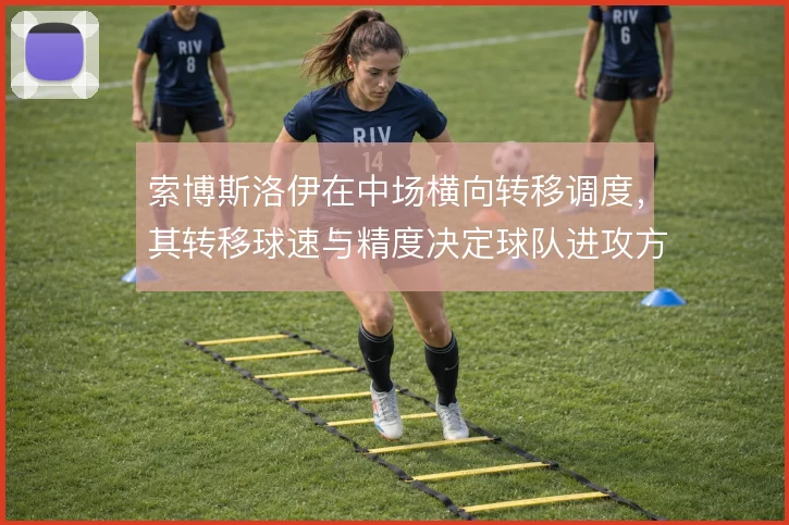 索博斯洛伊在中场横向转移调度，其转移球速与精度决定球队进攻方向切换