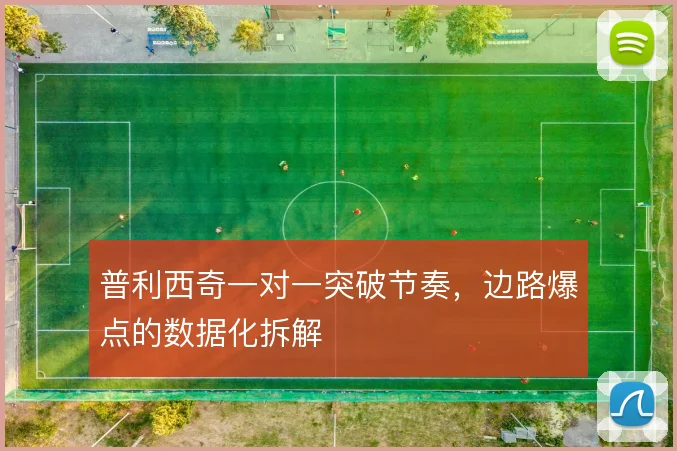 普利西奇一对一突破节奏，边路爆点的数据化拆解