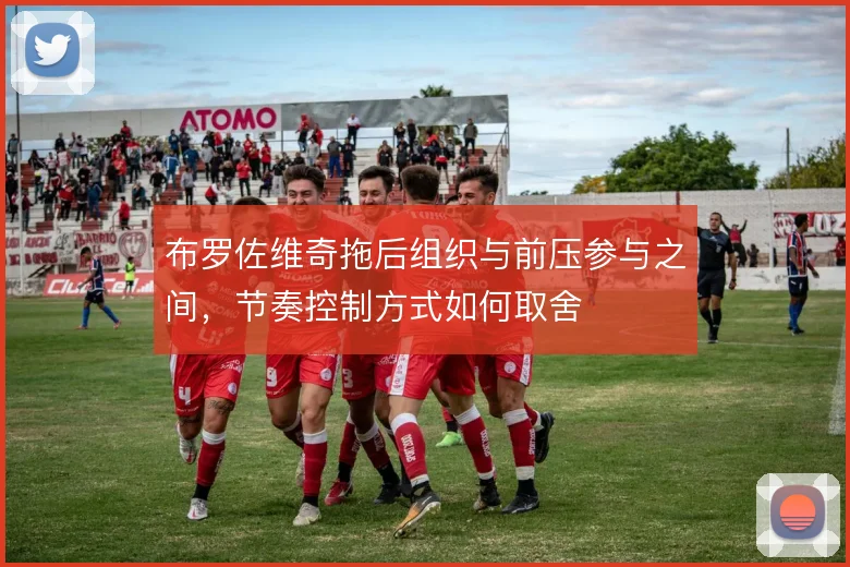 布罗佐维奇拖后组织与前压参与之间,节奏控制方式如何取舍