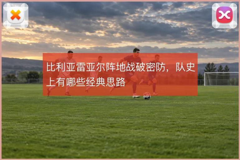 比利亚雷亚尔阵地战破密防，队史上有哪些经典思路