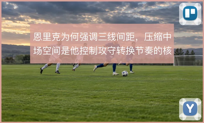 恩里克为何强调三线间距，压缩中场空间是他控制攻守转换节奏的核心要求