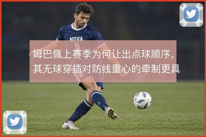 姆巴佩上赛季为何让出点球顺序，其无球穿插对防线重心的牵制更具战术价值