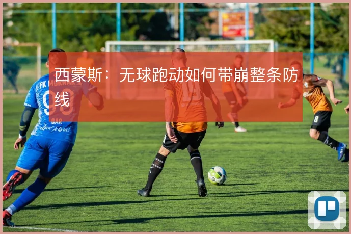 西蒙斯:无球跑动如何带崩整条防线