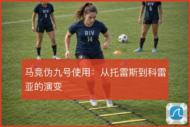 马竞伪九号使用：从托雷斯到科雷亚的演变