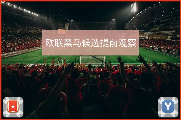 欧联黑马候选提前观察