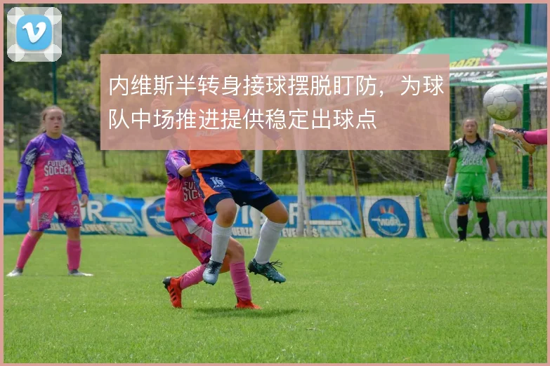 内维斯半转身接球摆脱盯防，为球队中场推进提供稳定出球点