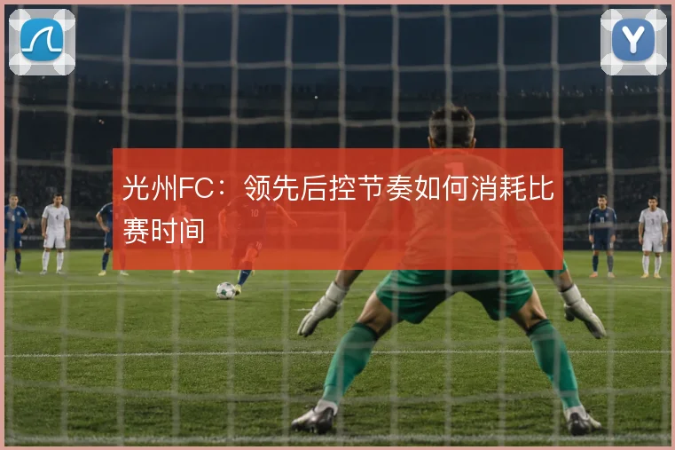 光州FC：领先后控节奏如何消耗比赛时间