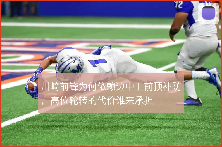 川崎前锋为何依赖边中卫前顶补防,高位轮转的代价谁来承担
