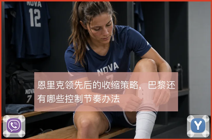 恩里克领先后的收缩策略，巴黎还有哪些控制节奏办法