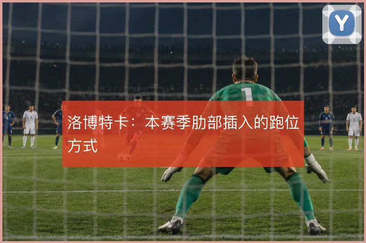 洛博特卡：本赛季肋部插入的跑位方式